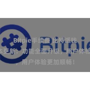 Bitpie手续费 比特派钱包最新版本更新：功能全面升级，用户体验更加顺畅！