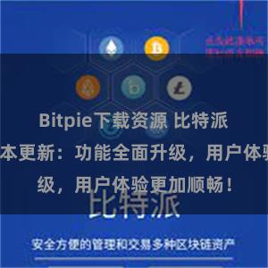 Bitpie下载资源 比特派钱包最新版本更新：功能全面升级，用户体验更加顺畅！