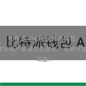 比特派冷钱包 比特派钱包：数字资产管理生态进化，无限可能！