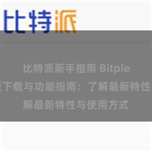 比特派新手指南 Bitpie钱包最新版下载与功能指南：了解最新特性与使用方式