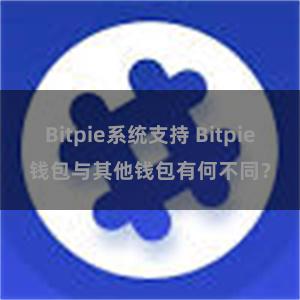 Bitpie系统支持 Bitpie钱包与其他钱包有何不同？