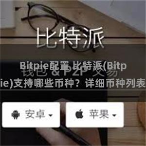 Bitpie配置 比特派(Bitpie)支持哪些币种？详细币种列表