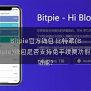 Bitpie官方钱包 比特派(Bitpie)钱包是否支持免手续费功能？