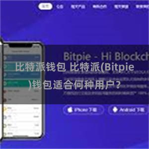 比特派钱包 比特派(Bitpie)钱包适合何种用户？