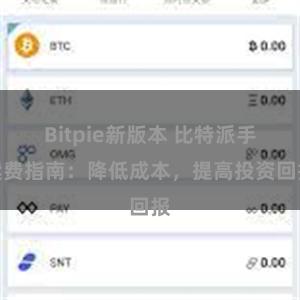 Bitpie新版本 比特派手续费指南：降低成本，提高投资回报
