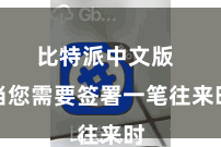 比特派中文版  当您需要签署一笔往来时