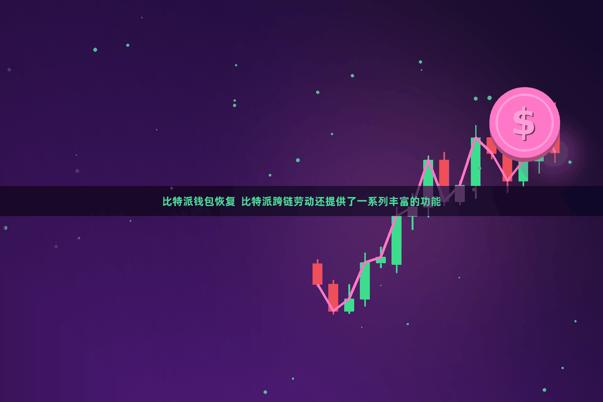 比特派钱包恢复  比特派跨链劳动还提供了一系列丰富的功能