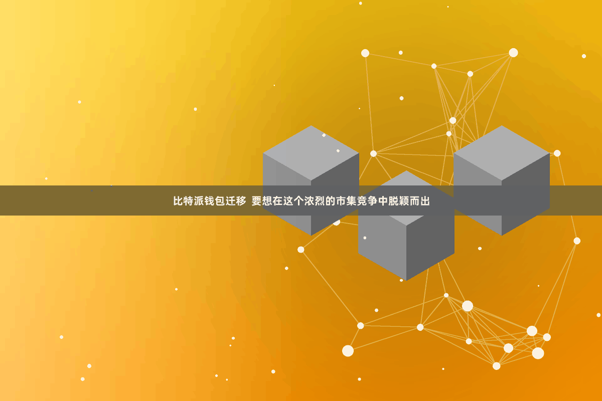 比特派钱包迁移  要想在这个浓烈的市集竞争中脱颖而出