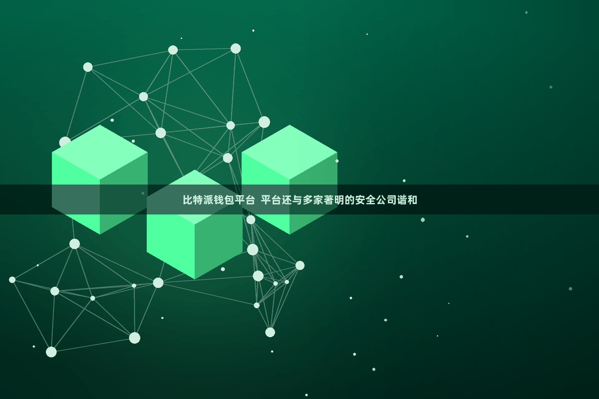 比特派钱包平台  平台还与多家著明的安全公司谐和