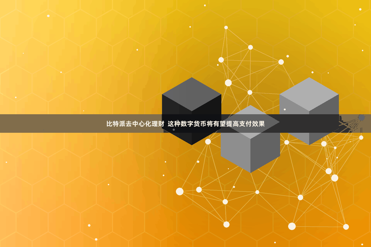 比特派去中心化理财  这种数字货币将有望提高支付效果